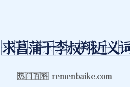 求菖蒲于李叔翔近义词是什么意思的图片